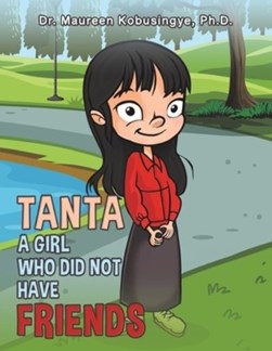 Tanta: A Girl Who Did Not Have Friends by Dr. Maureen Kobusingye, Ph.D.