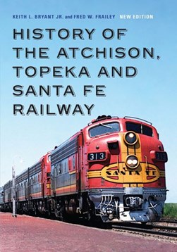 History of the Atchison, Topeka and Santa Fe Railway by Keith L. Bryant